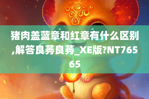 猪肉盖蓝章和红章有什么区别,解答良莠良莠_XE版?NT76565