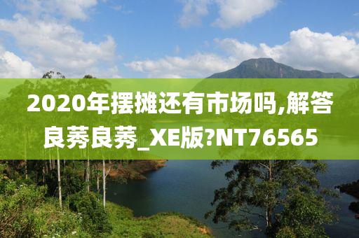 2020年摆摊还有市场吗,解答良莠良莠_XE版?NT76565