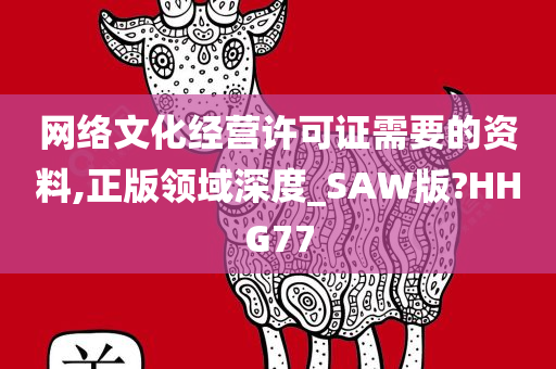 网络文化经营许可证需要的资料,正版领域深度_SAW版?HHG77