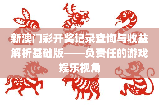 新澳门彩开奖记录查询与收益解析基础版——负责任的游戏娱乐视角