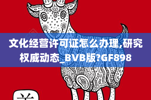 文化经营许可证怎么办理,研究权威动态_BVB版?GF898