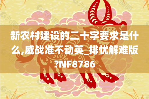 新农村建设的二十字要求是什么,威战准不动英_排忧解难版?NF8786