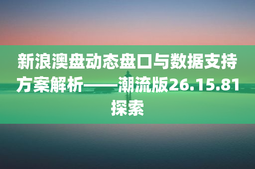 新浪澳盘动态盘口与数据支持方案解析——潮流版26.15.81探索