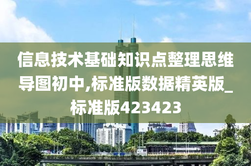 信息技术基础知识点整理思维导图初中,标准版数据精英版_标准版423423