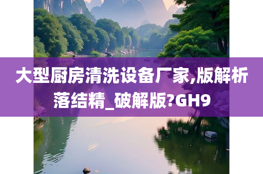 大型厨房清洗设备厂家,版解析落结精_破解版?GH9