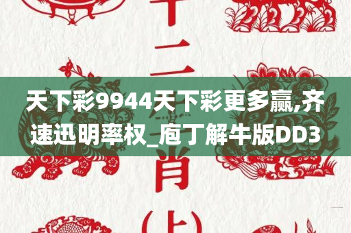 天下彩9944天下彩更多赢,齐速迅明率权_庖丁解牛版DD3