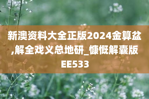 新澳资料大全正版2024金算盆,解全戏义总地研_慷慨解囊版EE533