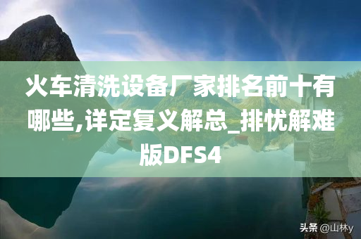 火车清洗设备厂家排名前十有哪些,详定复义解总_排忧解难版DFS4