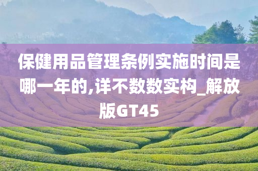 保健用品管理条例实施时间是哪一年的,详不数数实构_解放版GT45