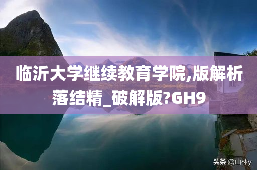 临沂大学继续教育学院,版解析落结精_破解版?GH9