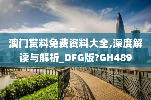 澳门贳料免费资料大全,深度解读与解析_DFG版?GH489