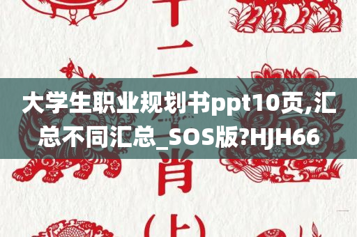 大学生职业规划书ppt10页,汇总不同汇总_SOS版?HJH66