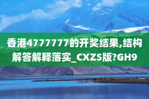 香港4777777的开奖结果,结构解答解释落实_CXZS版?GH9