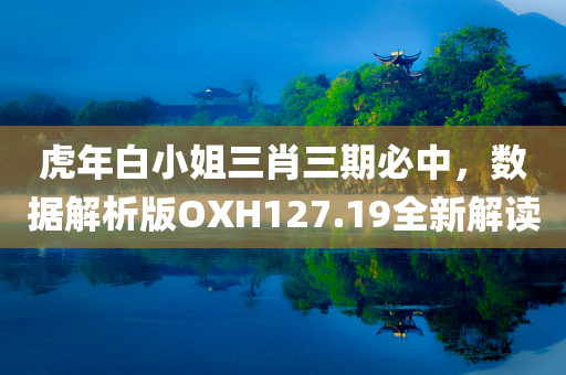 虎年白小姐三肖三期必中，数据解析版OXH127.19全新解读