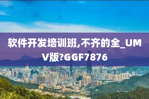 软件开发培训班,不齐的全_UMV版?GGF7876