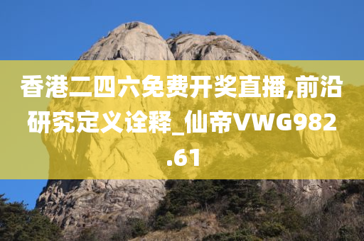 香港二四六免费开奖直播,前沿研究定义诠释_仙帝VWG982.61