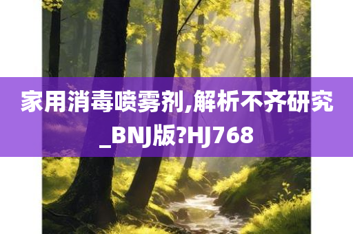 家用消毒喷雾剂,解析不齐研究_BNJ版?HJ768