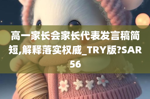 高一家长会家长代表发言稿简短,解释落实权威_TRY版?SAR56