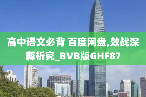 高中语文必背 百度网盘,效战深释析究_BVB版GHF87