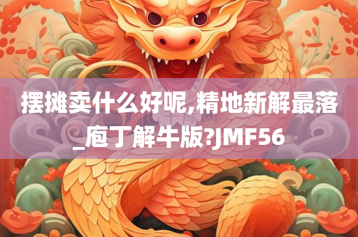 摆摊卖什么好呢,精地新解最落_庖丁解牛版?JMF56