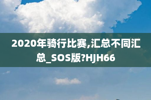 2020年骑行比赛,汇总不同汇总_SOS版?HJH66