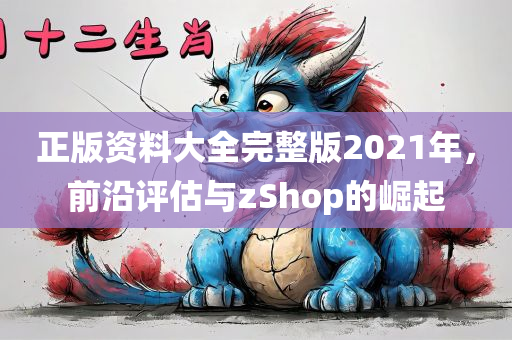 正版资料大全完整版2021年，前沿评估与zShop的崛起