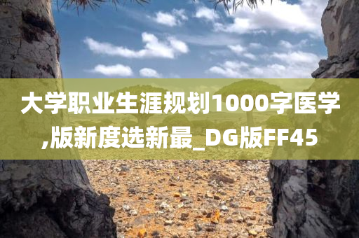 大学职业生涯规划1000字医学,版新度选新最_DG版FF45