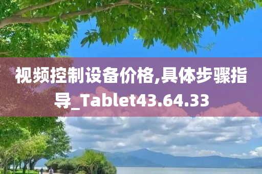 视频控制设备价格,具体步骤指导_Tablet43.64.33