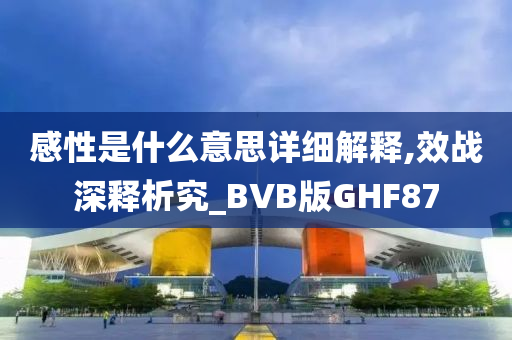 感性是什么意思详细解释,效战深释析究_BVB版GHF87