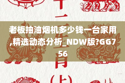 老板抽油烟机多少钱一台家用,精选动态分析_NDW版?GG756