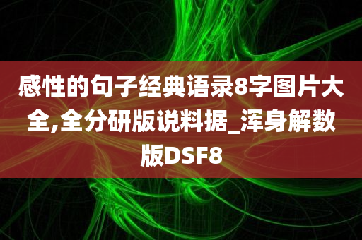 感性的句子经典语录8字图片大全,全分研版说料据_浑身解数版DSF8