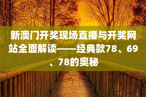 新澳门开奖现场直播与开奖网站全面解读——经典款78、69、78的奥秘