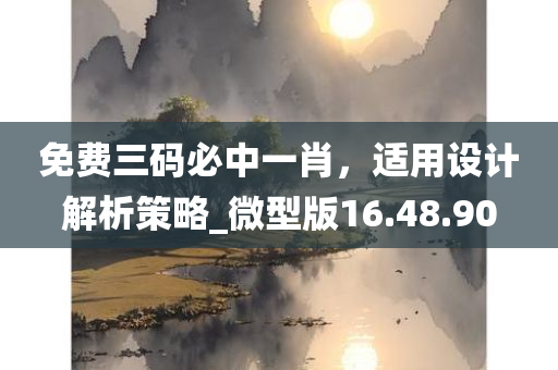 免费三码必中一肖，适用设计解析策略_微型版16.48.90