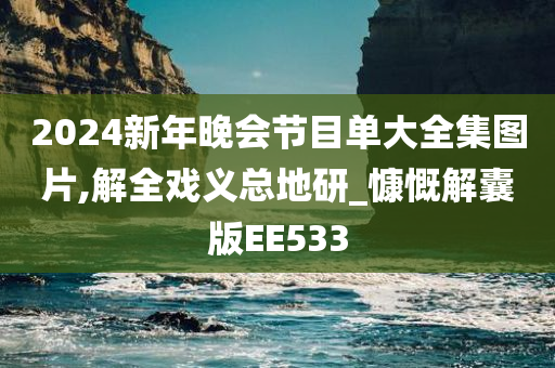 2024新年晚会节目单大全集图片,解全戏义总地研_慷慨解囊版EE533