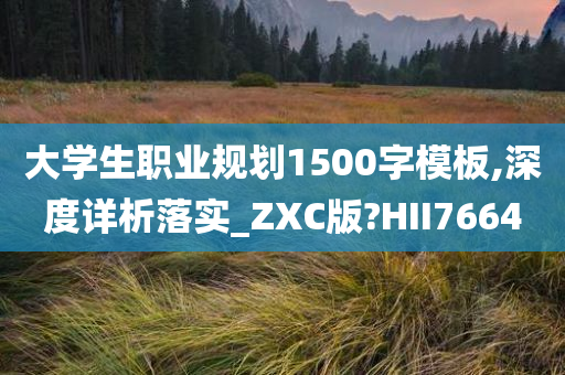 大学生职业规划1500字模板,深度详析落实_ZXC版?HII7664