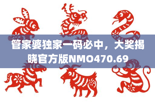 管家婆独家一码必中，大奖揭晓官方版NMO470.69