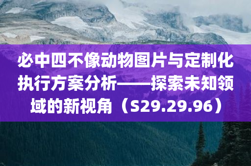 必中四不像动物图片与定制化执行方案分析——探索未知领域的新视角（S29.29.96）