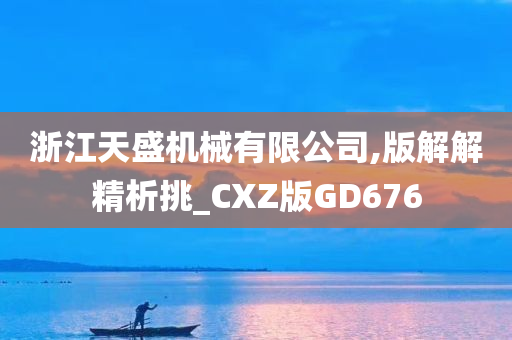 浙江天盛机械有限公司,版解解精析挑_CXZ版GD676