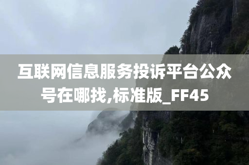 互联网信息服务投诉平台公众号在哪找,标准版_FF45