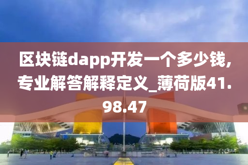 区块链dapp开发一个多少钱,专业解答解释定义_薄荷版41.98.47