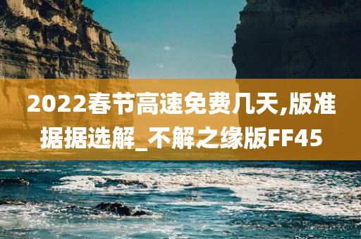 2022春节高速免费几天,版准据据选解_不解之缘版FF45