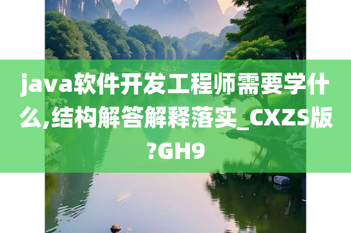 java软件开发工程师需要学什么,结构解答解释落实_CXZS版?GH9