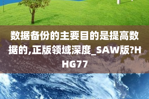 数据备份的主要目的是提高数据的,正版领域深度_SAW版?HHG77