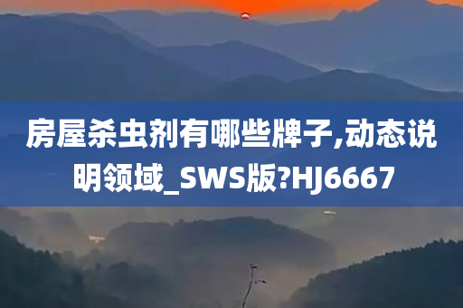 房屋杀虫剂有哪些牌子,动态说明领域_SWS版?HJ6667