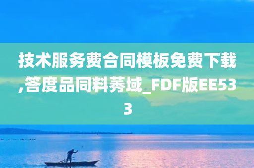 技术服务费合同模板免费下载,答度品同料莠域_FDF版EE533