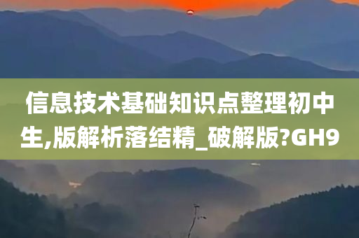 信息技术基础知识点整理初中生,版解析落结精_破解版?GH9