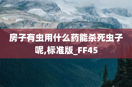 房子有虫用什么药能杀死虫子呢,标准版_FF45