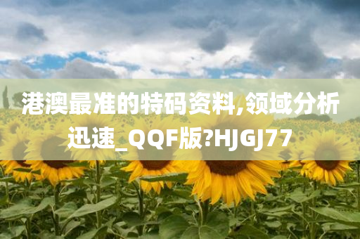 港澳最准的特码资料,领域分析迅速_QQF版?HJGJ77