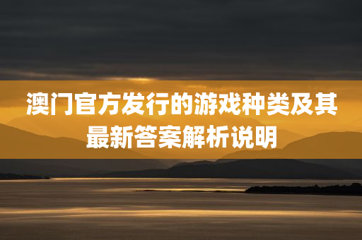 澳门官方发行的游戏种类及其最新答案解析说明