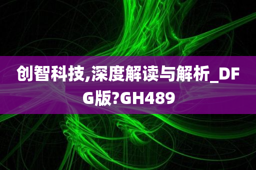 创智科技,深度解读与解析_DFG版?GH489